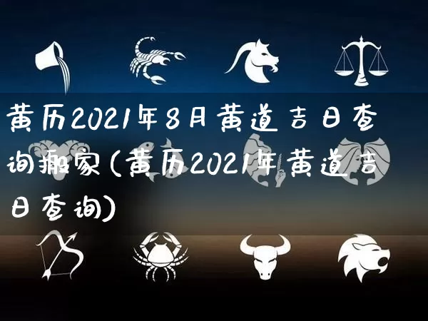 黄历2021年8月黄道吉日查询搬家(黄历2021年黄道吉日查询)_https://www.dao-sheng-yuan.com_生肖属相_第1张