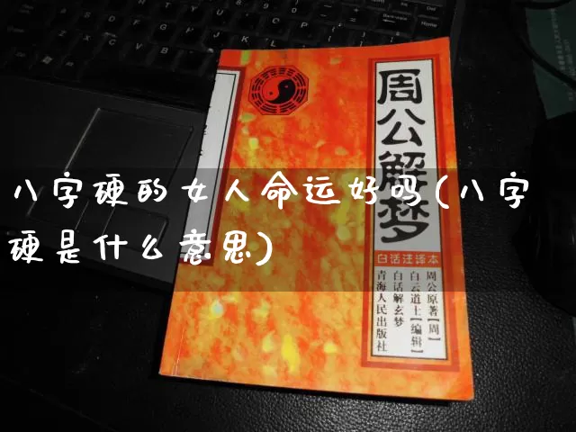 八字硬的女人命运好吗(八字硬是什么意思)_https://www.dao-sheng-yuan.com_八字_第1张