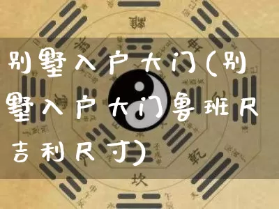 别墅入户大门(别墅入户大门鲁班尺吉利尺寸)_https://www.dao-sheng-yuan.com_五行_第1张