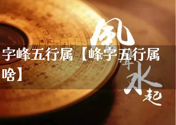 字峰五行属【峰字五行属啥】_https://www.dao-sheng-yuan.com_周公解梦_第1张