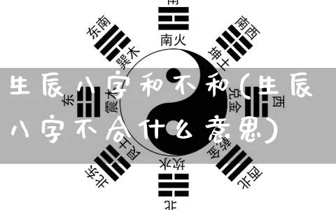 生辰八字和不和(生辰八字不合什么意思)_https://www.dao-sheng-yuan.com_八字_第1张