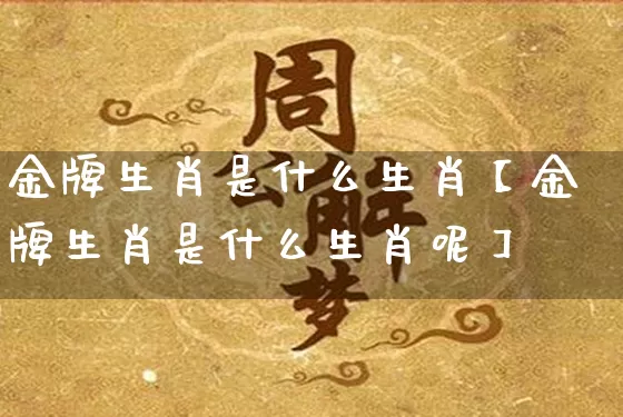 金牌生肖是什么生肖【金牌生肖是什么生肖呢】_https://www.dao-sheng-yuan.com_十二星座_第1张