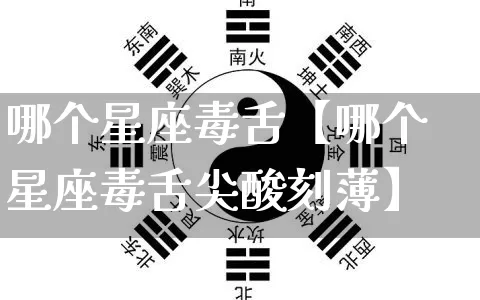 哪个星座毒舌【哪个星座毒舌尖酸刻薄】_https://www.dao-sheng-yuan.com_十二星座_第1张