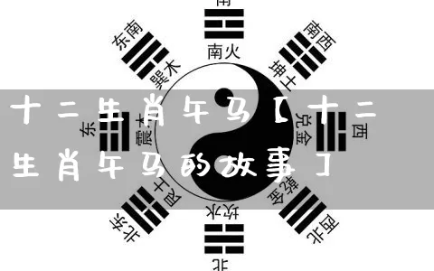 十二生肖午马【十二生肖午马的故事】_https://www.dao-sheng-yuan.com_五行_第1张