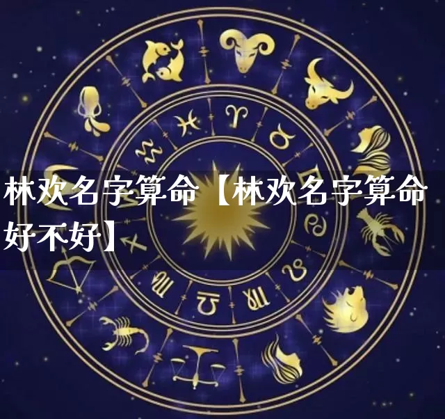 林欢名字算命【林欢名字算命好不好】_https://www.dao-sheng-yuan.com_起名_第1张