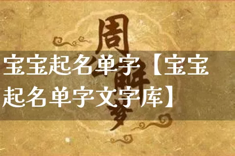 宝宝起名单字【宝宝起名单字文字库】_https://www.dao-sheng-yuan.com_周公解梦_第1张