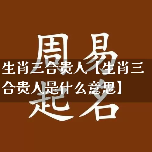 生肖三合贵人【生肖三合贵人是什么意思】_https://www.dao-sheng-yuan.com_周公解梦_第1张