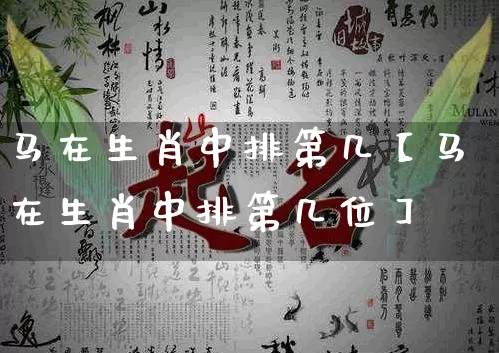 马在生肖中排第几【马在生肖中排第几位】_https://www.dao-sheng-yuan.com_起名_第1张