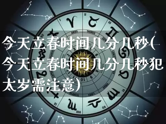 今天立春时间几分几秒(今天立春时间几分几秒犯太岁需注意)_https://www.dao-sheng-yuan.com_风水_第1张