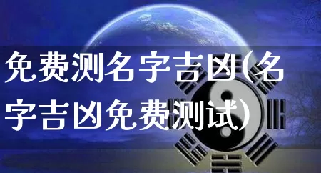 免费测名字吉凶(名字吉凶免费测试)_https://www.dao-sheng-yuan.com_起名_第1张