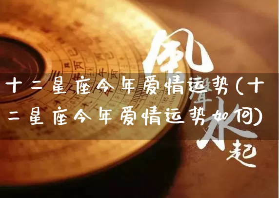 十二星座今年爱情运势(十二星座今年爱情运势如何)_https://www.dao-sheng-yuan.com_十二星座_第1张