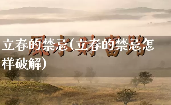 立春的禁忌(立春的禁忌怎样破解)_https://www.dao-sheng-yuan.com_起名_第1张