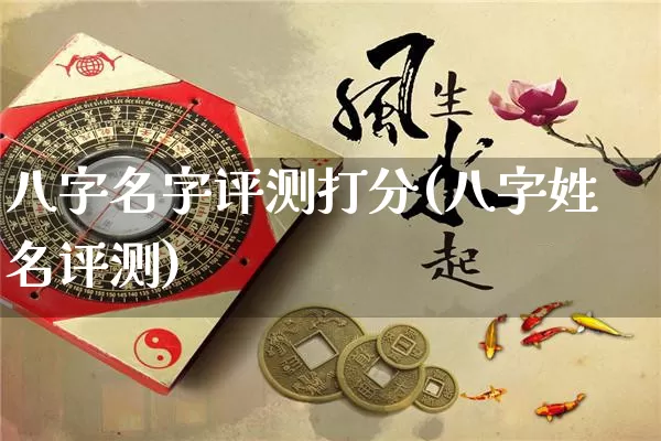 八字名字评测打分(八字姓名评测)_https://www.dao-sheng-yuan.com_八字_第1张