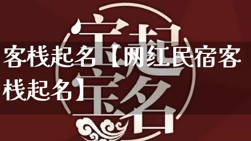 客栈起名【网红民宿客栈起名】_https://www.dao-sheng-yuan.com_十二星座_第1张