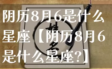 阴历8月6是什么星座【阴历8月6是什么星座?】_https://www.dao-sheng-yuan.com_十二星座_第1张