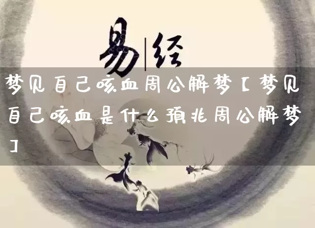 梦见自己咳血周公解梦【梦见自己咳血是什么预兆周公解梦】_周公解梦_第1张_道圣缘 梦见自己咳血周公解梦【梦见自己咳血是什么预兆周公解梦】_https://www.dao-sheng-yuan.com_周公解梦_第1张