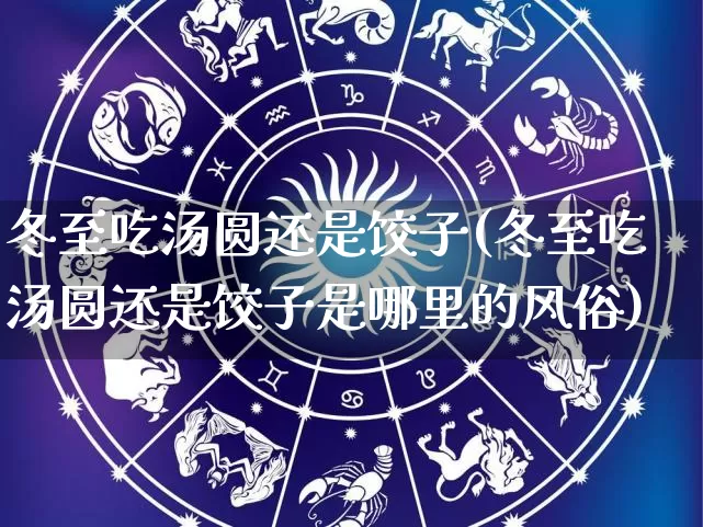 冬至吃汤圆还是饺子(冬至吃汤圆还是饺子是哪里的风俗)_https://www.dao-sheng-yuan.com_道源国学_第1张