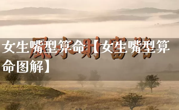 女生嘴型算命【女生嘴型算命图解】_https://www.dao-sheng-yuan.com_起名_第1张