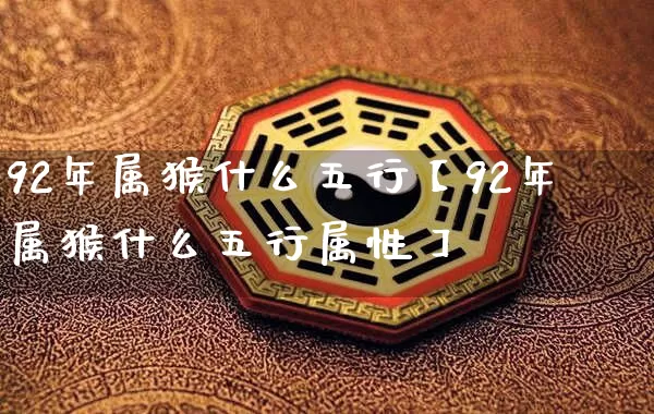 92年属猴什么五行【92年属猴什么五行属性】_五行_第1张_道圣缘 92年属猴什么五行【92年属猴什么五行属性】_https://www.dao-sheng-yuan.com_五行_第1张