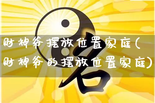 财神爷摆放位置家庭(财神爷的摆放位置家庭)_https://www.dao-sheng-yuan.com_八字_第1张