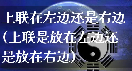 上联在左边还是右边(上联是放在左边还是放在右边)_https://www.dao-sheng-yuan.com_道源国学_第1张