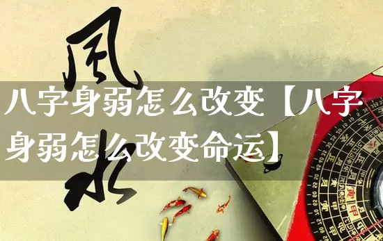 八字身弱怎么改变【八字身弱怎么改变命运】_https://www.dao-sheng-yuan.com_八字_第1张