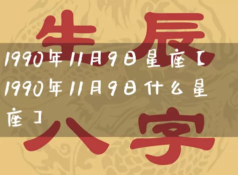 1990年11月9日星座【1990年11月9日什么星座】_https://www.dao-sheng-yuan.com_起名_第1张