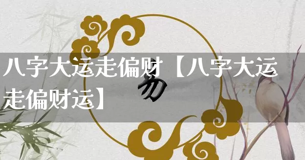 八字大运走偏财【八字大运走偏财运】_https://www.dao-sheng-yuan.com_八字_第1张