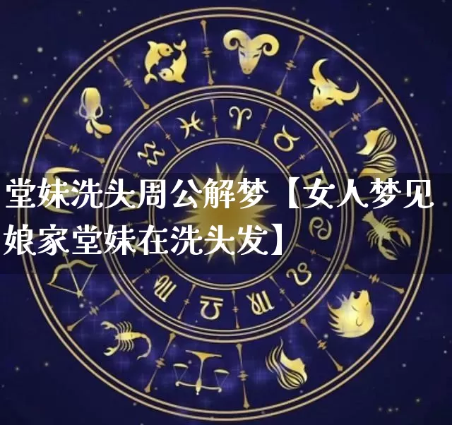 堂妹洗头周公解梦【女人梦见娘家堂妹在洗头发】_https://www.dao-sheng-yuan.com_风水_第1张