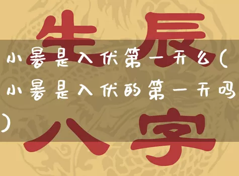 小暑是入伏第一天么(小暑是入伏的第一天吗)_https://www.dao-sheng-yuan.com_算命_第1张