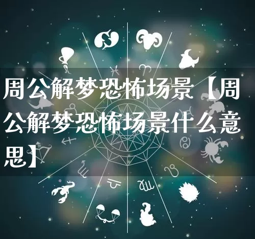 周公解梦恐怖场景【周公解梦恐怖场景什么意思】_https://www.dao-sheng-yuan.com_十二星座_第1张