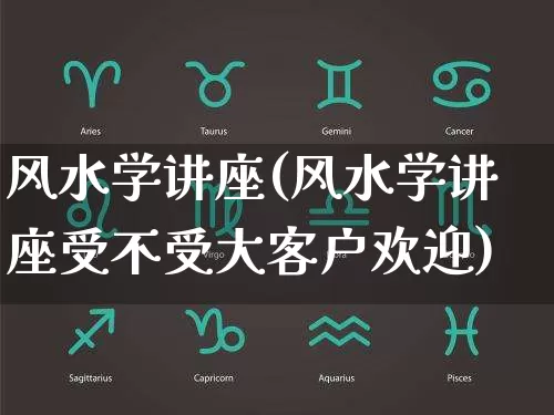 风水学讲座(风水学讲座受不受大客户欢迎)_https://www.dao-sheng-yuan.com_生肖属相_第1张