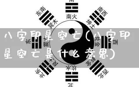 八字印星空亡(八字印星空亡是什么意思)_https://www.dao-sheng-yuan.com_八字_第1张