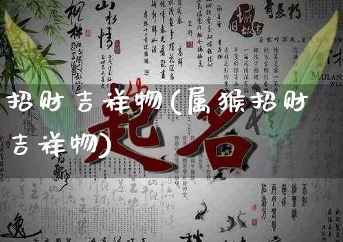 招财吉祥物(属猴招财吉祥物)_https://www.dao-sheng-yuan.com_算命_第1张