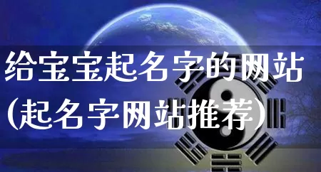 给宝宝起名字的网站(起名字网站推荐)_道源国学_第1张_道圣缘 给宝宝起名字的网站(起名字网站推荐)_https://www.dao-sheng-yuan.com_道源国学_第1张