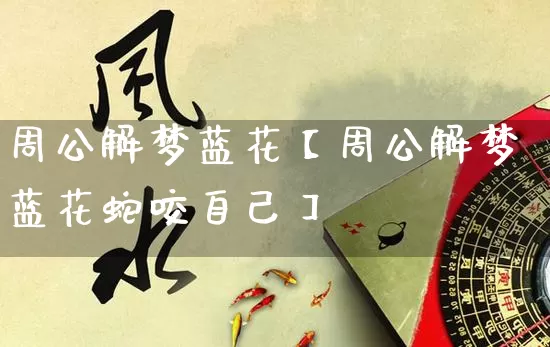 周公解梦蓝花【周公解梦蓝花蛇咬自己】_https://www.dao-sheng-yuan.com_八字_第1张