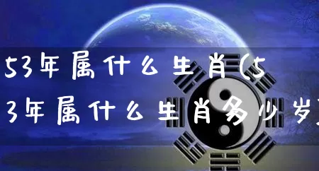 53年属什么生肖(53年属什么生肖多少岁)_https://www.dao-sheng-yuan.com_风水_第1张