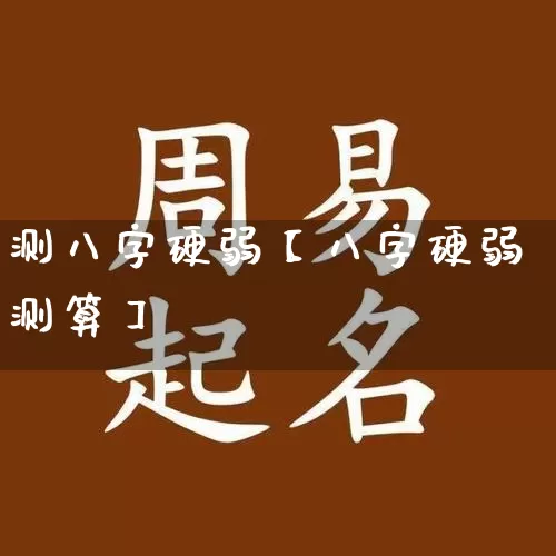 测八字硬弱【八字硬弱测算】_https://www.dao-sheng-yuan.com_五行_第1张