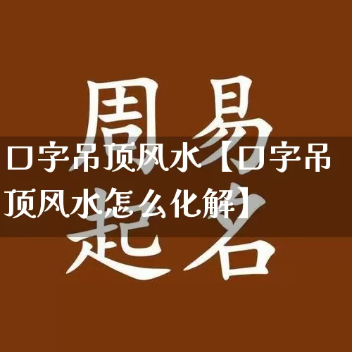 口字吊顶风水【口字吊顶风水怎么化解】_https://www.dao-sheng-yuan.com_十二星座_第1张