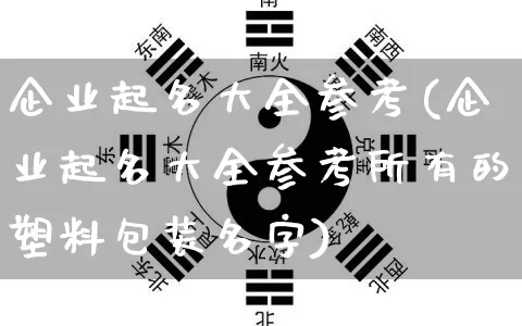 企业起名大全参考(企业起名大全参考所有的塑料包装名字)_https://www.dao-sheng-yuan.com_易经_第1张