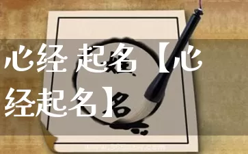 心经 起名【心经起名】_https://www.dao-sheng-yuan.com_风水_第1张