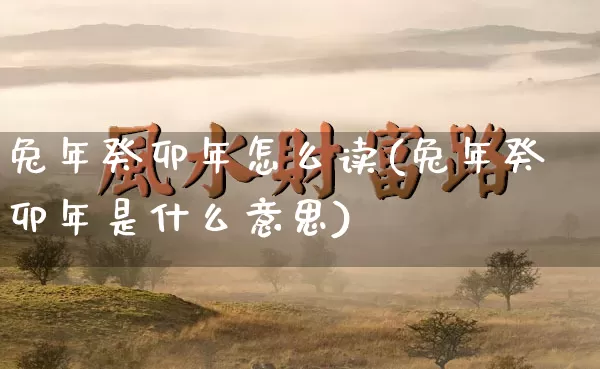 兔年癸卯年怎么读(兔年癸卯年是什么意思)_https://www.dao-sheng-yuan.com_五行_第1张