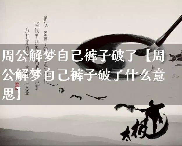 周公解梦自己裤子破了【周公解梦自己裤子破了什么意思】_https://www.dao-sheng-yuan.com_起名_第1张