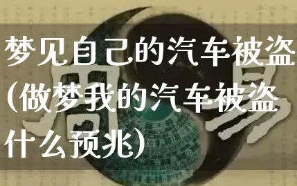 梦见自己的汽车被盗(做梦我的汽车被盗什么预兆)_https://www.dao-sheng-yuan.com_起名_第1张