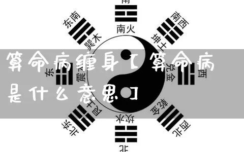 算命病缠身【算命病是什么意思】_https://www.dao-sheng-yuan.com_生肖属相_第1张