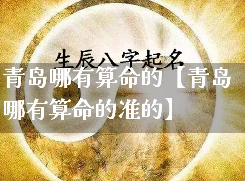 青岛哪有算命的【青岛哪有算命的准的】_https://www.dao-sheng-yuan.com_八字_第1张
