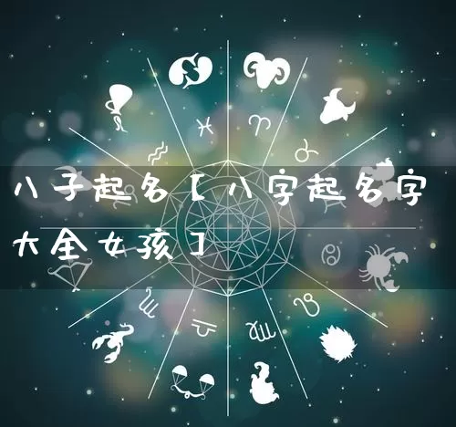 八子起名【八字起名字大全女孩】_起名_第1张_道圣缘 八子起名【八字起名字大全女孩】_https://www.dao-sheng-yuan.com_起名_第1张