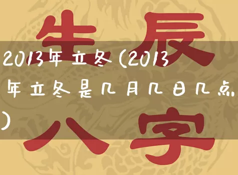 2013年立冬(2013年立冬是几月几日几点几分)_https://www.dao-sheng-yuan.com_八字_第1张