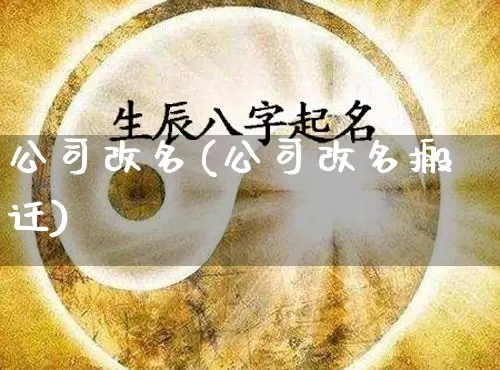 公司改名(公司改名搬迁)_https://www.dao-sheng-yuan.com_五行_第1张