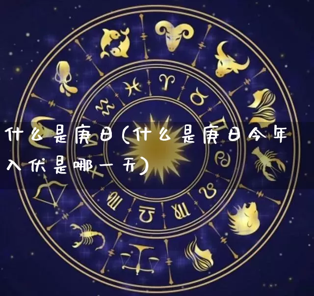 什么是庚日(什么是庚日今年入伏是哪一天)_https://www.dao-sheng-yuan.com_十二星座_第1张